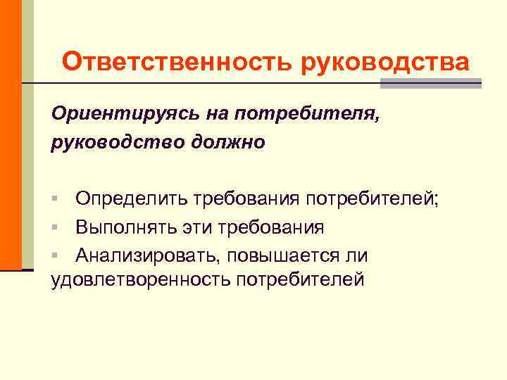 Ответственность руководства Ориентируясь на потребителя, руководство должно § Определить требования потребителей; § Выполнять эти