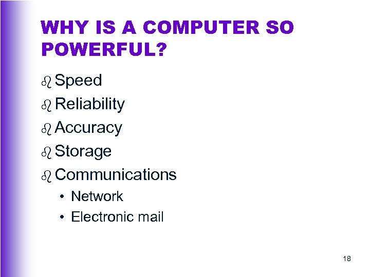 WHY IS A COMPUTER SO POWERFUL? b Speed b Reliability b Accuracy b Storage