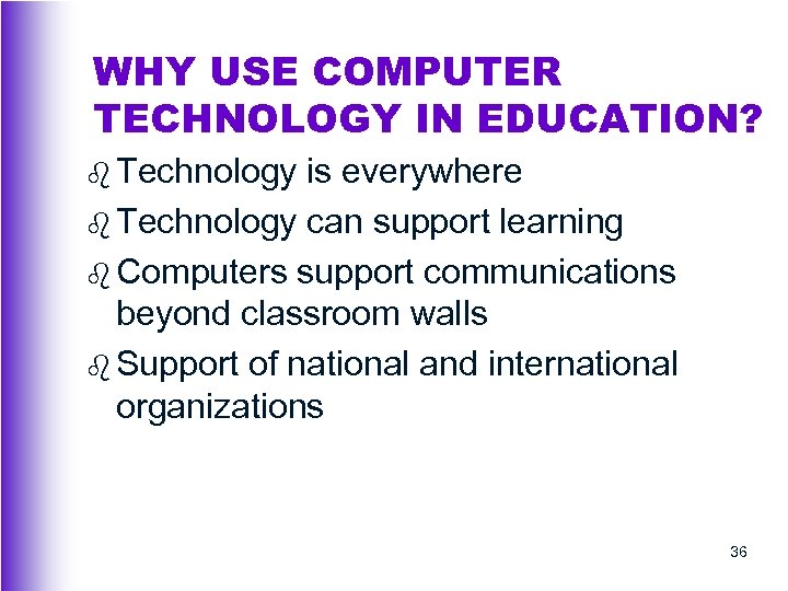 WHY USE COMPUTER TECHNOLOGY IN EDUCATION? b Technology is everywhere b Technology can support