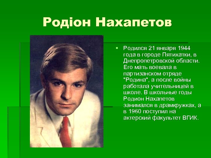 Родіон Нахапетов § Родился 21 января 1944 года в городе Пятихатки, в Днепропетровской области.