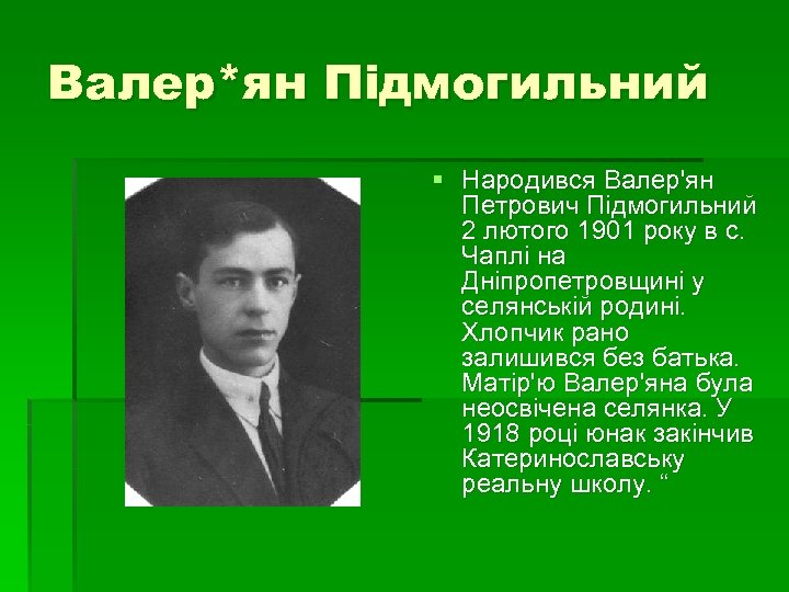 Валер*ян Підмогильний § Народився Валер'ян Петрович Пiдмогильний 2 лютого 1901 року в с. Чаплi