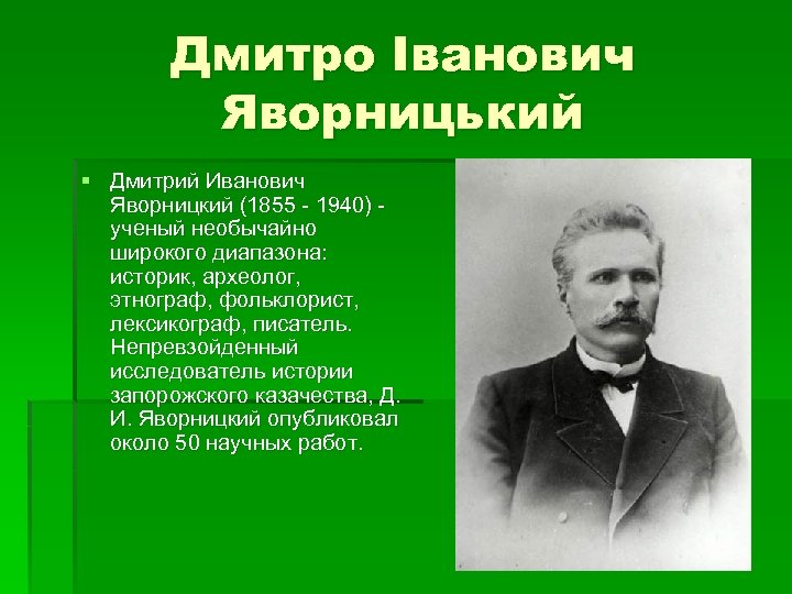 Дмитро Іванович Яворницький § Дмитрий Иванович Яворницкий (1855 - 1940) ученый необычайно широкого диапазона: