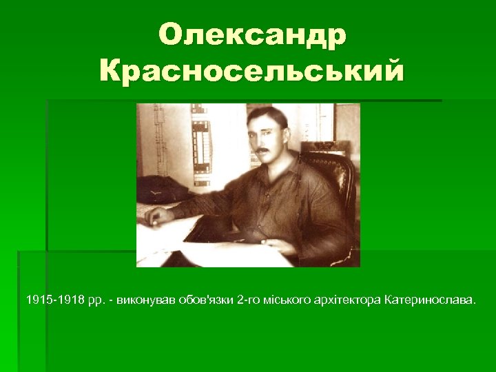 Олександр Красносельський 1915 -1918 рр. - виконував обов'язки 2 -го міського архітектора Катеринослава. 