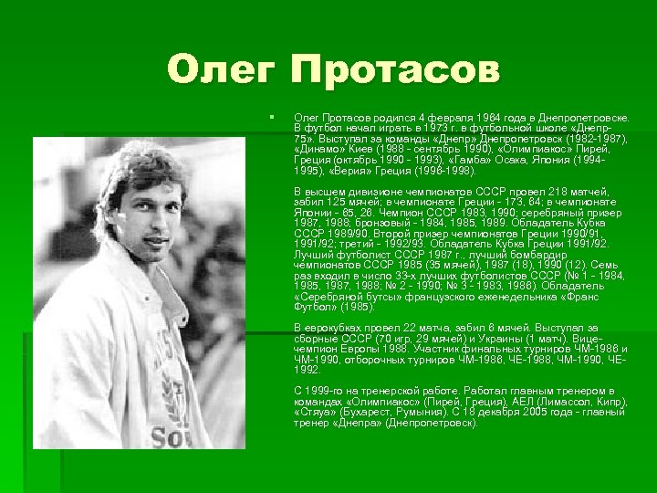 Олег Протасов § Олег Протасов родился 4 февраля 1964 года в Днепропетровске. В футбол