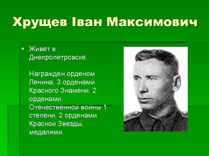 Хрущев Іван Максимович § Живет в Днепропетровске. Награжден орденом Ленина, 3 орденами Красного Знамени,