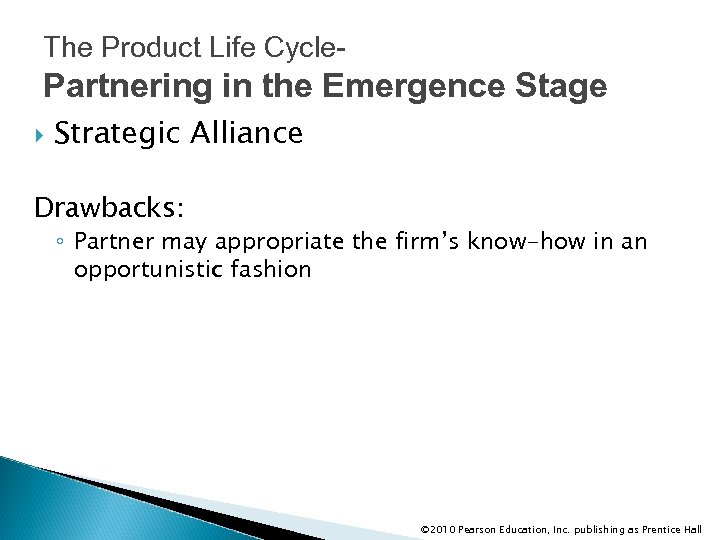 The Product Life Cycle- Partnering in the Emergence Stage Strategic Alliance Drawbacks: ◦ Partner