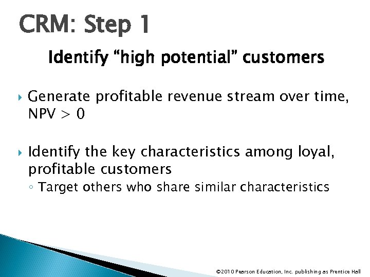 CRM: Step 1 Identify “high potential” customers Generate profitable revenue stream over time, NPV