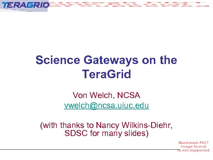 Science Gateways on the Tera. Grid Von Welch, NCSA vwelch@ncsa. uiuc. edu (with thanks