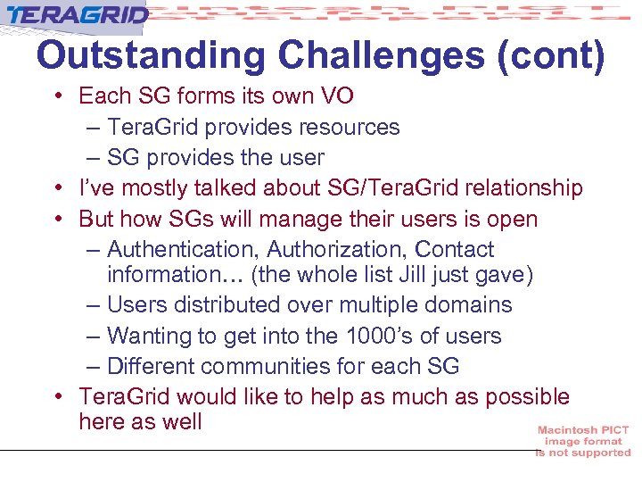 Outstanding Challenges (cont) • Each SG forms its own VO – Tera. Grid provides