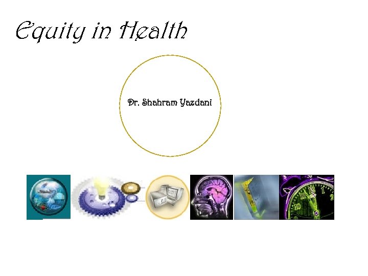 Equity in Health Dr. Shahram Yazdani 