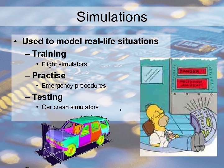 Simulations • Used to model real-life situations – Training • Flight simulators – Practise