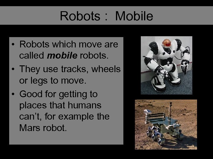 Robots : Mobile • Robots which move are called mobile robots. • They use