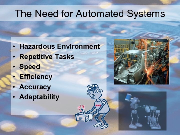 The Need for Automated Systems • • • Hazardous Environment Repetitive Tasks Speed Efficiency