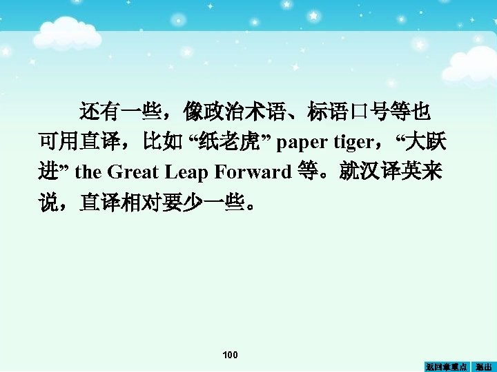 还有一些，像政治术语、标语口号等也 可用直译，比如 “纸老虎” paper tiger，“大跃 进” the Great Leap Forward 等。就汉译英来 说，直译相对要少一些。 100 返回章重点