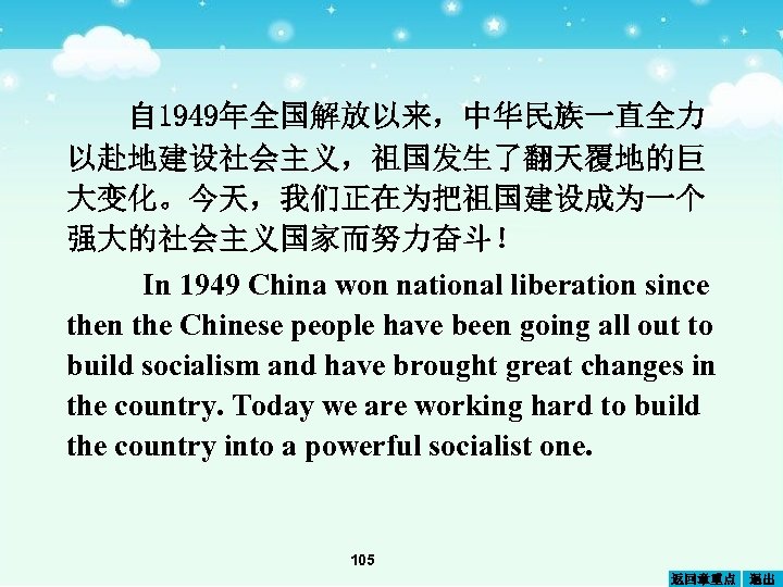 自 1949年全国解放以来，中华民族一直全力 以赴地建设社会主义，祖国发生了翻天覆地的巨 大变化。今天，我们正在为把祖国建设成为一个 强大的社会主义国家而努力奋斗！ In 1949 China won national liberation since then the