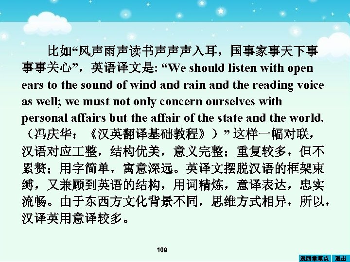 比如“风声雨声读书声声声入耳，国事家事天下事 事事关心”，英语译文是: “We should listen with open ears to the sound of wind and