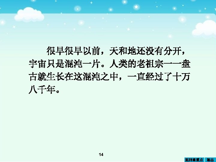 很早很早以前，天和地还没有分开， 宇宙只是混沌一片。人类的老祖宗一一盘 古就生长在这混沌之中，一直经过了十万 八千年。 14 返回章重点 退出 