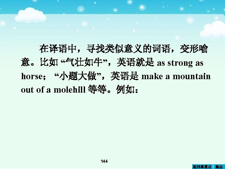 在译语中，寻找类似意义的词语，变形喻 意。比如 “气壮如牛”，英语就是 as strong as horse； “小题大做”，英语是 make a mountain out of a