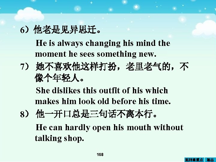 6）他老是见异思迁。 He is always changing his mind the moment he sees something new. 7）