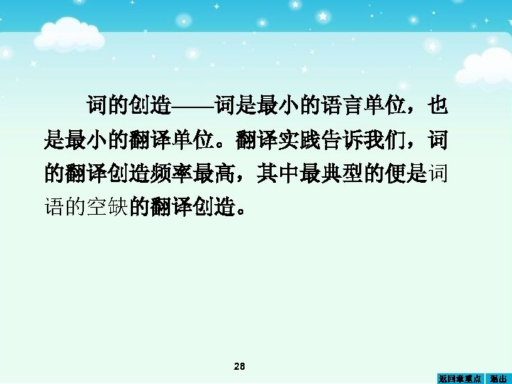 词的创造——词是最小的语言单位，也 是最小的翻译单位。翻译实践告诉我们，词 的翻译创造频率最高，其中最典型的便是词 语的空缺的翻译创造。 28 返回章重点 退出 
