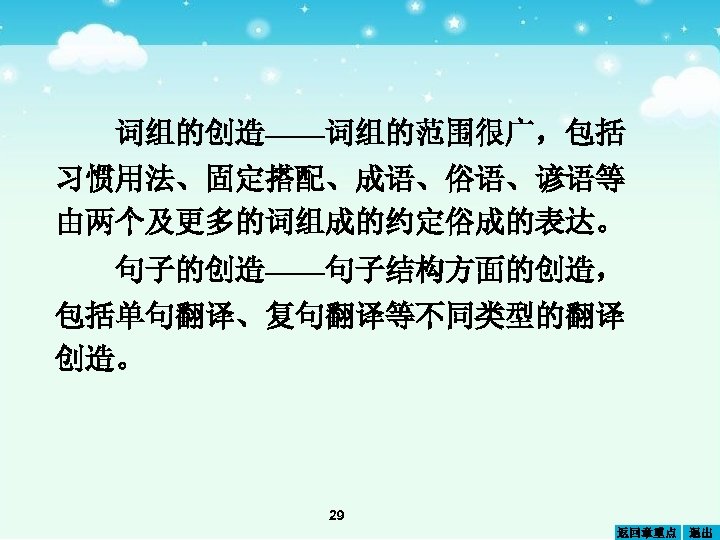 词组的创造——词组的范围很广，包括 习惯用法、固定搭配、成语、俗语、谚语等 由两个及更多的词组成的约定俗成的表达。 句子的创造——句子结构方面的创造， 包括单句翻译、复句翻译等不同类型的翻译 创造。 29 返回章重点 退出 