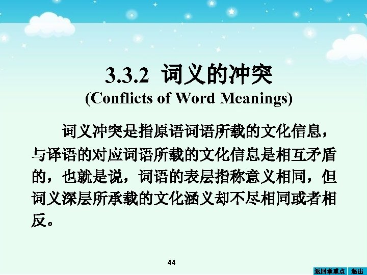3. 3. 2 词义的冲突 (Conflicts of Word Meanings) 词义冲突是指原语词语所载的文化信息， 与译语的对应词语所载的文化信息是相互矛盾 的，也就是说，词语的表层指称意义相同，但 词义深层所承载的文化涵义却不尽相同或者相 反。 44