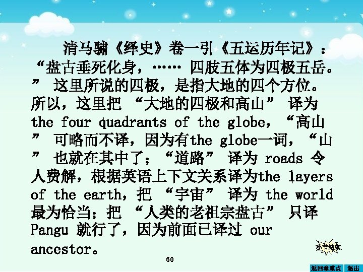 清马骕《绎史》卷一引《五运历年记》： “盘古垂死化身，…… 四肢五体为四极五岳。 ” 这里所说的四极，是指大地的四个方位。 所以，这里把 “大地的四极和高山” 译为 the four uadrants of the globe，“高山