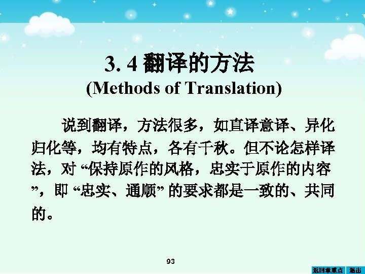 3. 4 翻译的方法 (Methods of Translation) 说到翻译，方法很多，如直译意译、异化 归化等，均有特点，各有千秋。但不论怎样译 法，对 “保持原作的风格，忠实于原作的内容 ”，即 “忠实、通顺” 的要求都是一致的、共同 的。