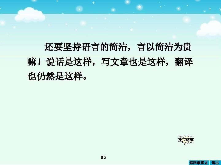还要坚持语言的简洁，言以简洁为贵 嘛！说话是这样，写文章也是这样，翻译 也仍然是这样。 小节结束 96 返回章重点 退出 
