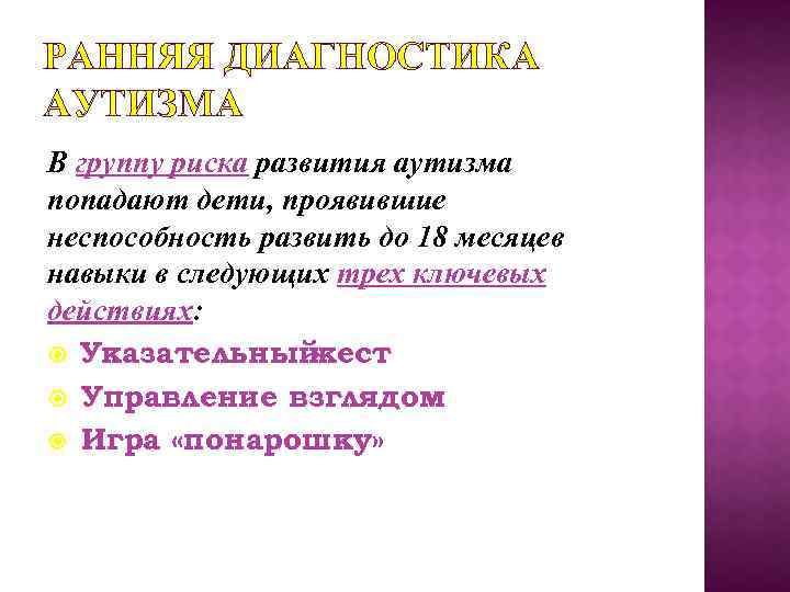 РАННЯЯ ДИАГНОСТИКА АУТИЗМА В группу риска развития аутизма попадают дети, проявившие неспособность развить до