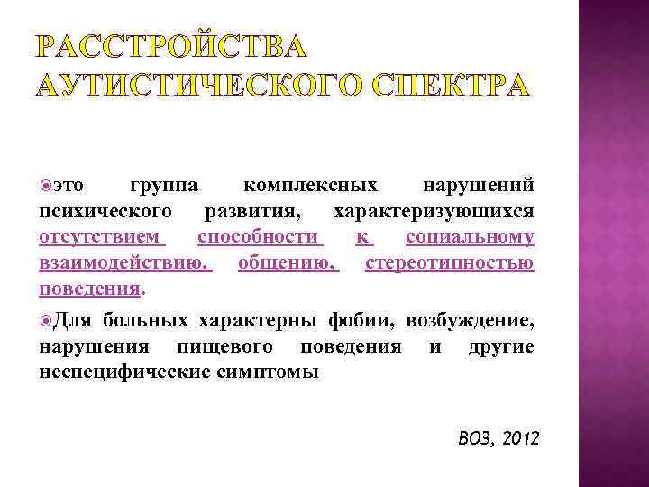 РАССТРОЙСТВА АУТИСТИЧЕСКОГО СПЕКТРА это группа комплексных нарушений психического развития, характеризующихся отсутствием способности к социальному