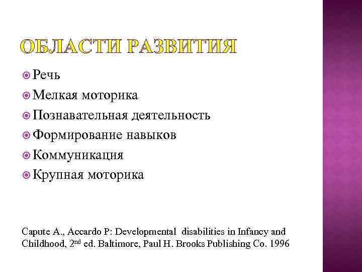 ОБЛАСТИ РАЗВИТИЯ Речь Мелкая моторика Познавательная деятельность Формирование навыков Коммуникация Крупная моторика Capute A.