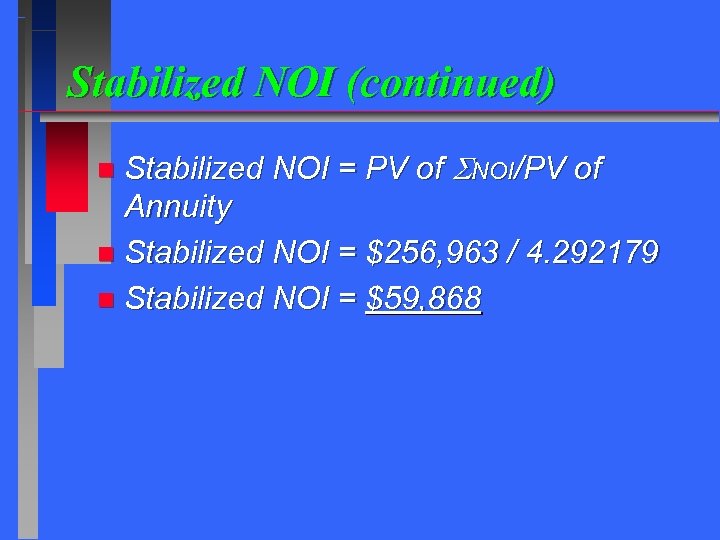 Stabilized NOI (continued) Stabilized NOI = PV of NOI/PV of Annuity n Stabilized NOI