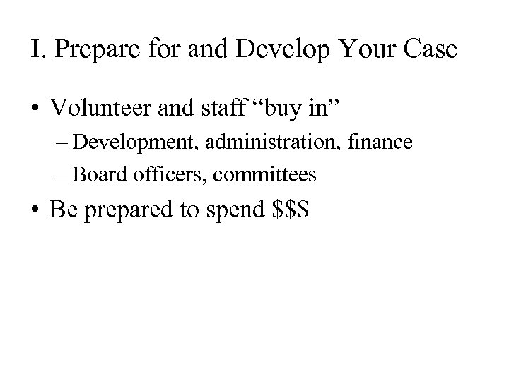 I. Prepare for and Develop Your Case • Volunteer and staff “buy in” –