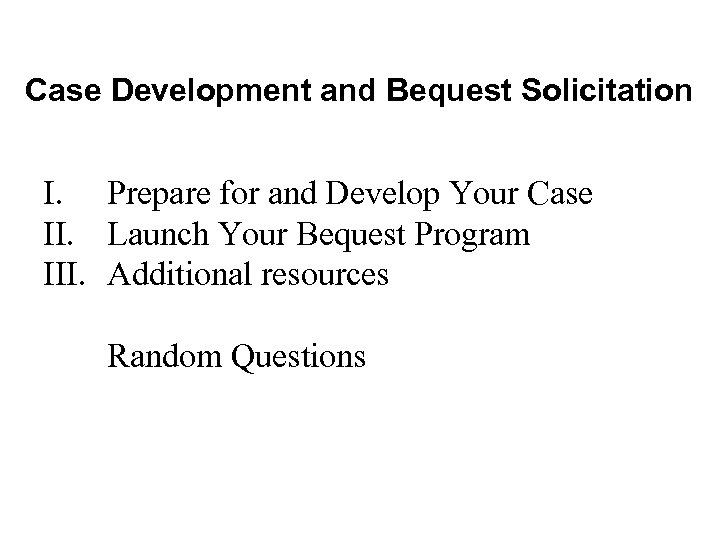Case Development and Bequest Solicitation I. Prepare for and Develop Your Case II. Launch