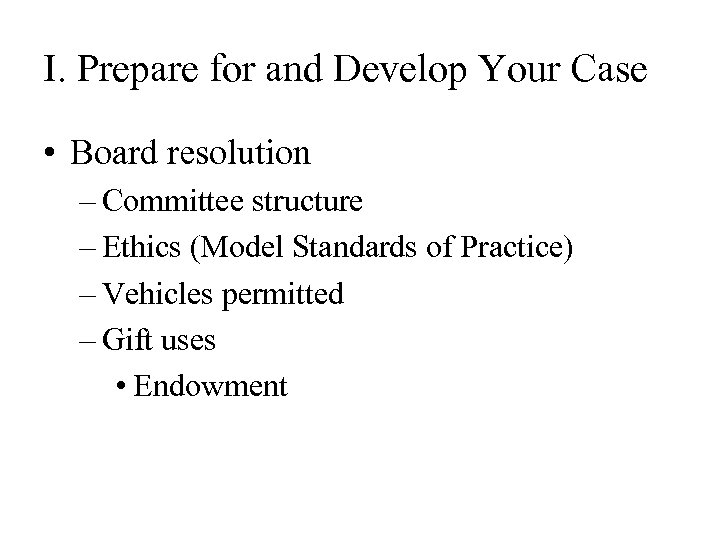 I. Prepare for and Develop Your Case • Board resolution – Committee structure –