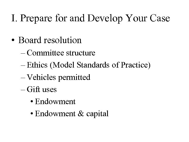 I. Prepare for and Develop Your Case • Board resolution – Committee structure –