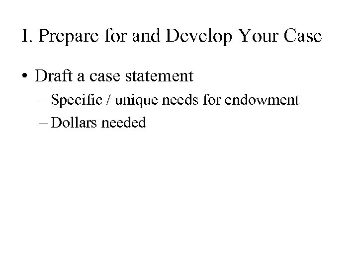 I. Prepare for and Develop Your Case • Draft a case statement – Specific