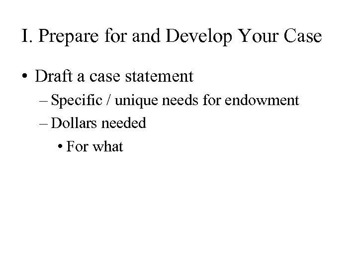I. Prepare for and Develop Your Case • Draft a case statement – Specific