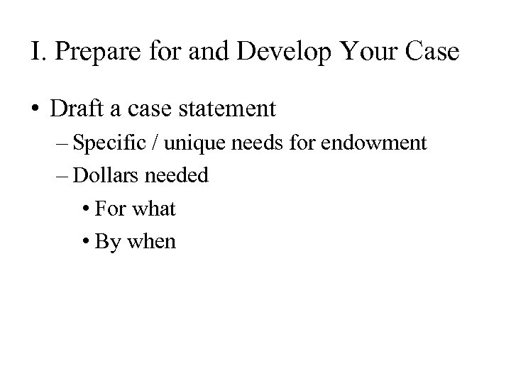 I. Prepare for and Develop Your Case • Draft a case statement – Specific