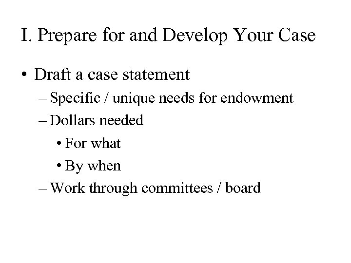 I. Prepare for and Develop Your Case • Draft a case statement – Specific