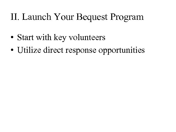 II. Launch Your Bequest Program • Start with key volunteers • Utilize direct response