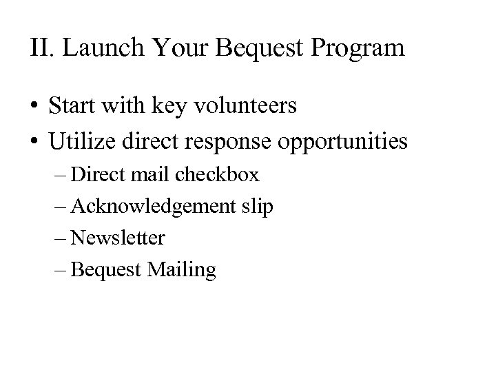 II. Launch Your Bequest Program • Start with key volunteers • Utilize direct response