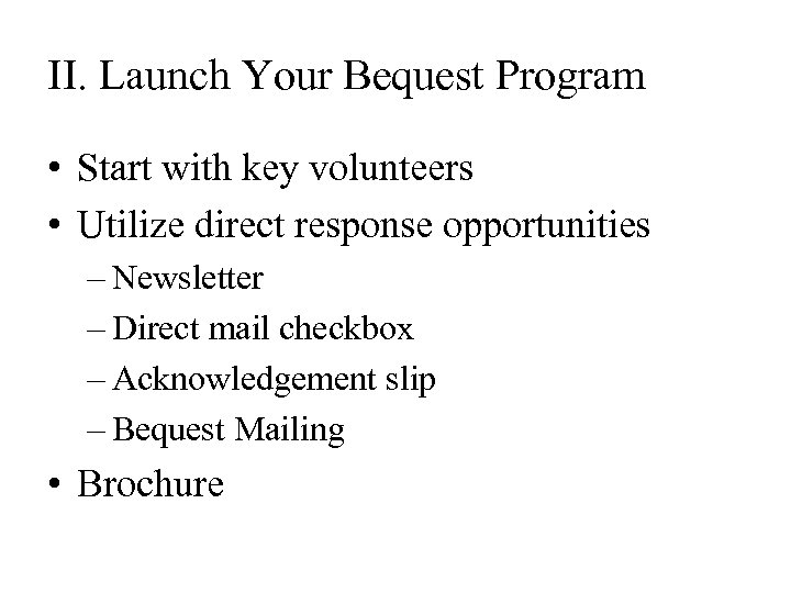 II. Launch Your Bequest Program • Start with key volunteers • Utilize direct response
