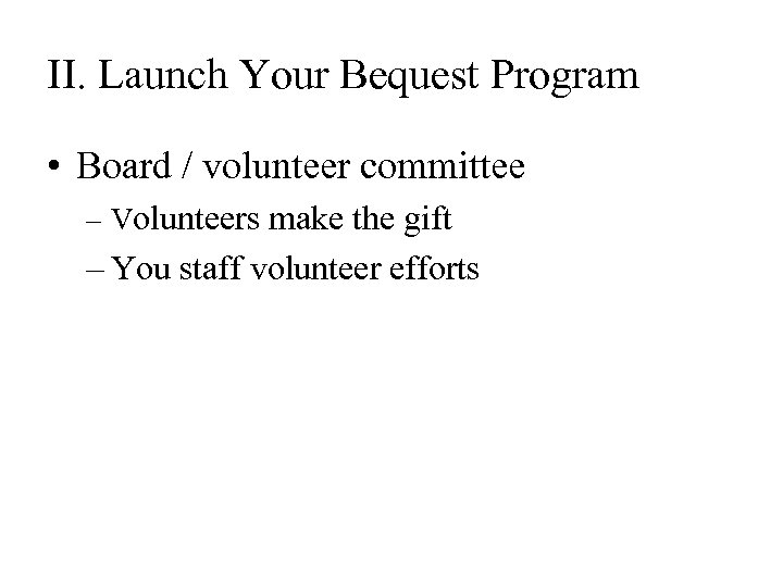 II. Launch Your Bequest Program • Board / volunteer committee – Volunteers make the