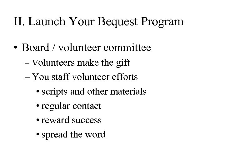II. Launch Your Bequest Program • Board / volunteer committee – Volunteers make the
