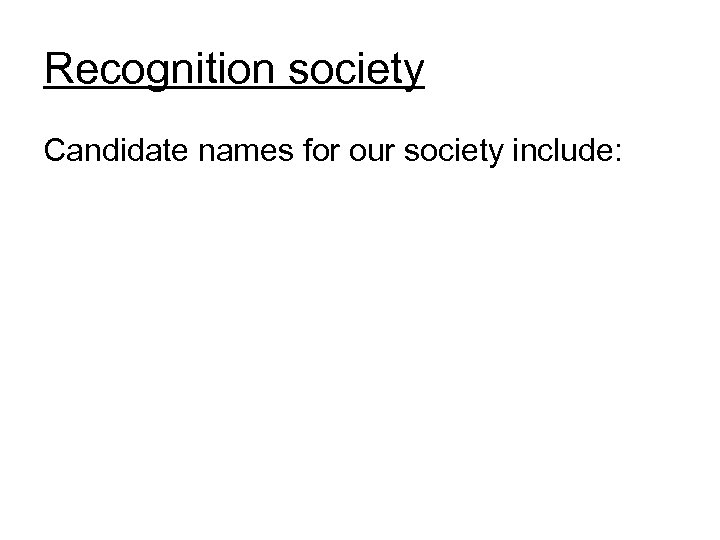 Recognition society Candidate names for our society include: 