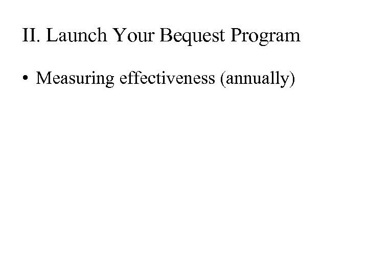 II. Launch Your Bequest Program • Measuring effectiveness (annually) 