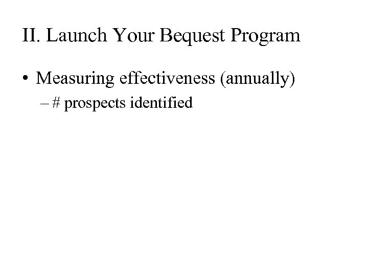 II. Launch Your Bequest Program • Measuring effectiveness (annually) – # prospects identified 