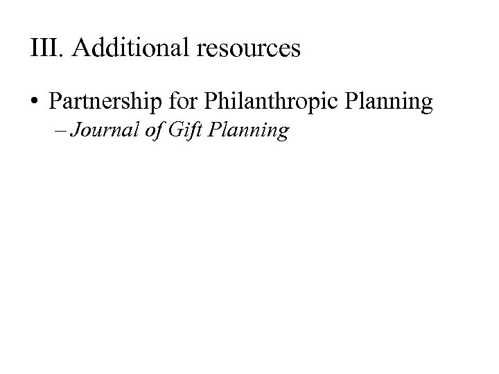 III. Additional resources • Partnership for Philanthropic Planning – Journal of Gift Planning 